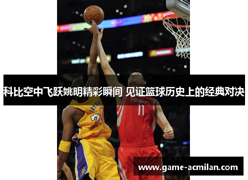 科比空中飞跃姚明精彩瞬间 见证篮球历史上的经典对决