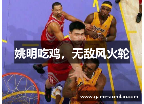 姚明吃鸡，无敌风火轮