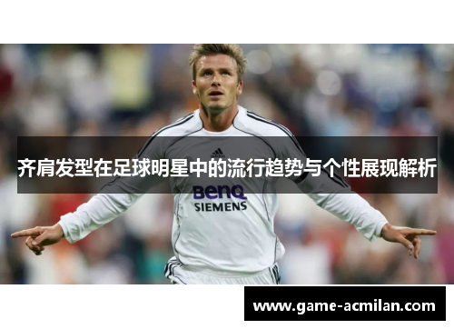 齐肩发型在足球明星中的流行趋势与个性展现解析