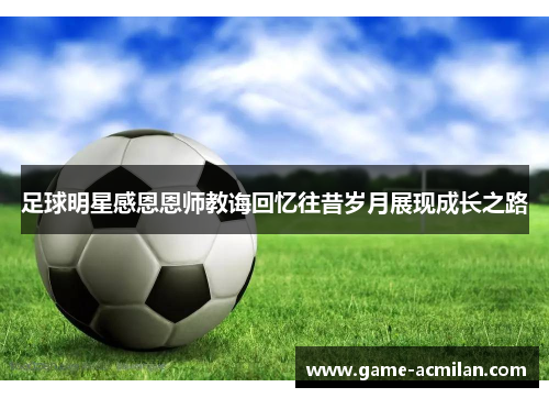 足球明星感恩恩师教诲回忆往昔岁月展现成长之路