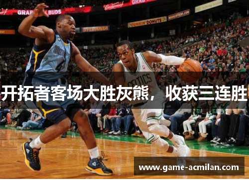 开拓者客场大胜灰熊，收获三连胜