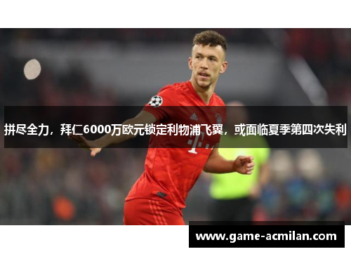 拼尽全力，拜仁6000万欧元锁定利物浦飞翼，或面临夏季第四次失利