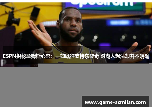 ESPN揭秘詹姆斯心态：一如既往支持东契奇 对湖人想法却并不明确