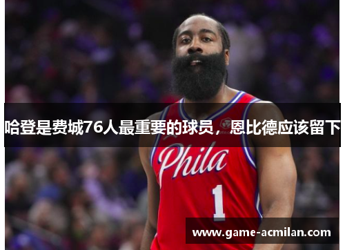 哈登是费城76人最重要的球员，恩比德应该留下